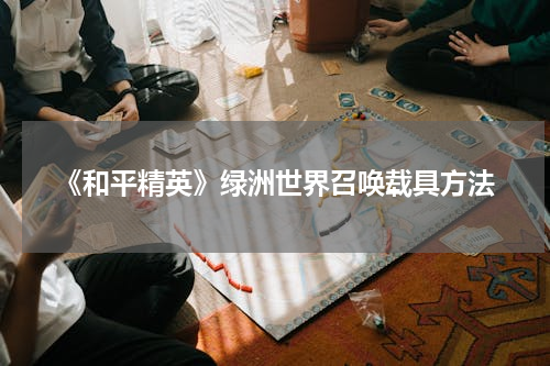《和平精英》绿洲世界召唤载具方法
