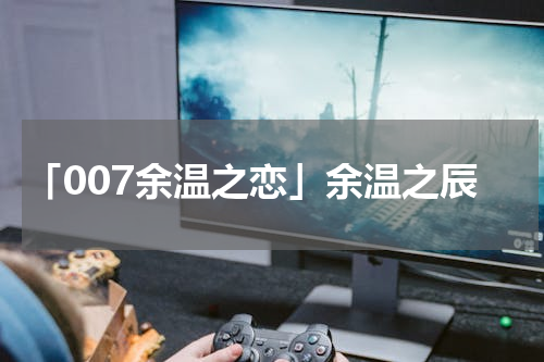 「007余温之恋」余温之辰