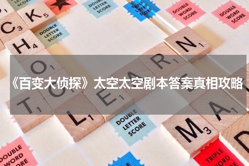 《百变大侦探》太空太空剧本答案真相攻略