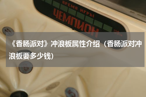 《香肠派对》冲浪板属性介绍（香肠派对冲浪板要多少钱）