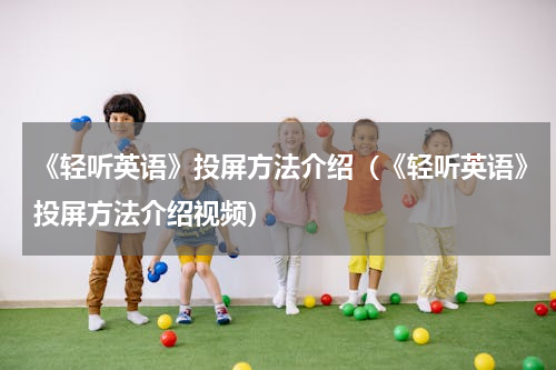 《轻听英语》投屏方法介绍（《轻听英语》投屏方法介绍视频）