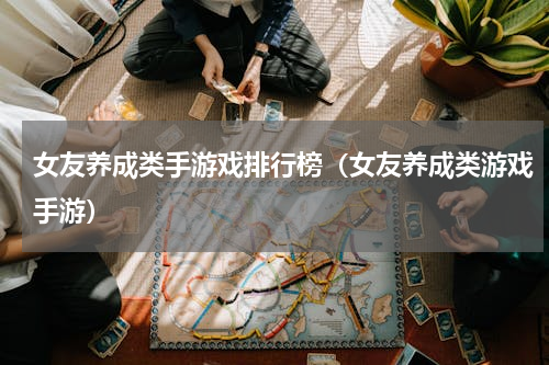 女友养成类手游戏排行榜（女友养成类游戏手游）