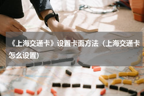 《上海交通卡》设置卡面方法（上海交通卡怎么设置）