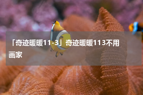 「奇迹暖暖11-3」奇迹暖暖113不用画家