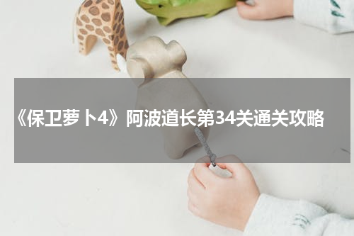 《保卫萝卜4》阿波道长第34关通关攻略