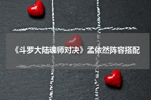 《斗罗大陆魂师对决》孟依然阵容搭配
