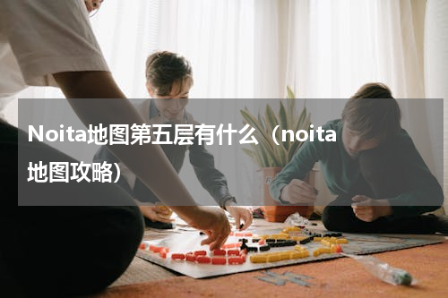 Noita地图第五层有什么（noita地图攻略）