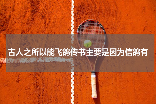 古人之所以能飞鸽传书主要是因为信鸽有