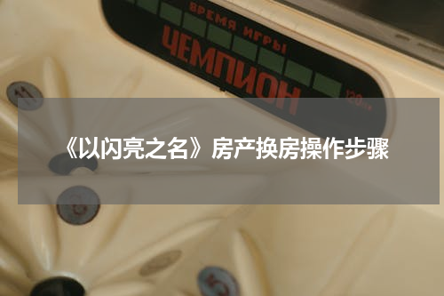 《以闪亮之名》房产换房操作步骤
