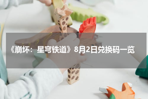 《崩坏：星穹铁道》8月2日兑换码一览