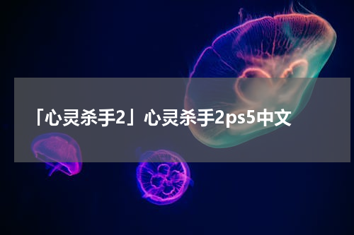 「心灵杀手2」心灵杀手2ps5中文