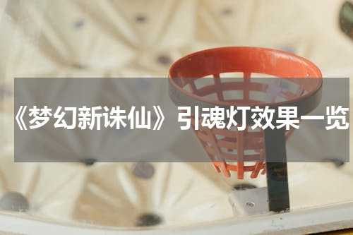 《梦幻新诛仙》引魂灯效果一览