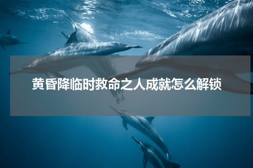 黄昏降临时救命之人成就怎么解锁