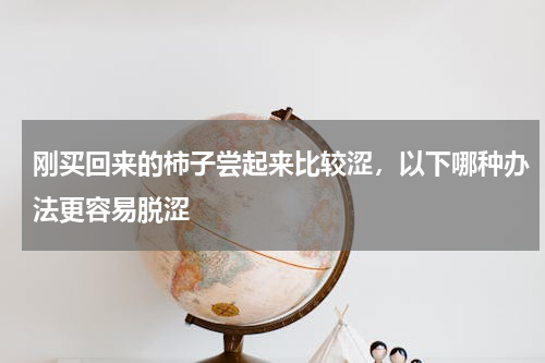 刚买回来的柿子尝起来比较涩，以下哪种办法更容易脱涩