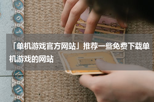 「单机游戏官方网站」推荐一些免费下载单机游戏的网站
