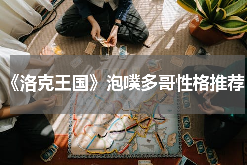 《洛克王国》泡噗多哥性格推荐