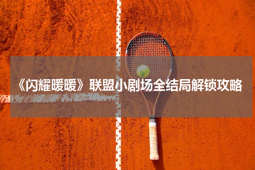 《闪耀暖暖》联盟小剧场全结局解锁攻略
