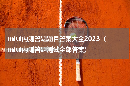 miui内测答题题目答案大全2023（miui内测答题测试全部答案）