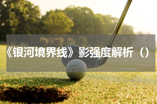 《银河境界线》影强度解析（）