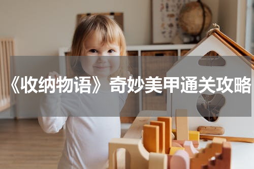 《收纳物语》奇妙美甲通关攻略
