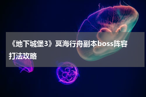 《地下城堡3》冥海行舟副本boss阵容打法攻略
