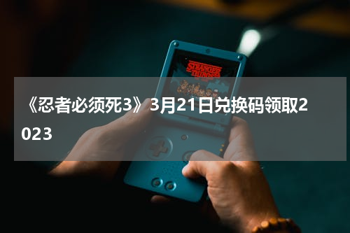 《忍者必须死3》3月21日兑换码领取2023