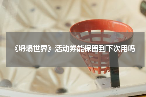 《坍塌世界》活动券能保留到下次用吗