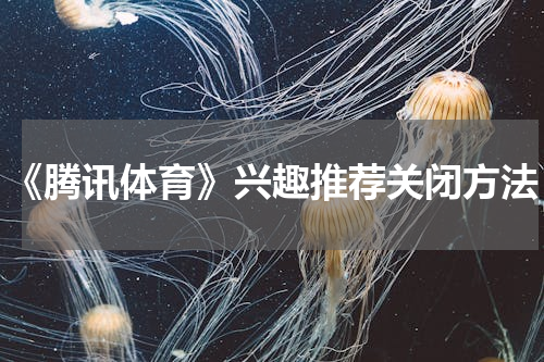 《腾讯体育》兴趣推荐关闭方法