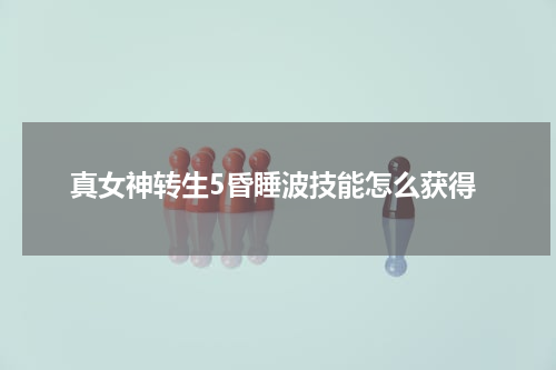 真女神转生5昏睡波技能怎么获得