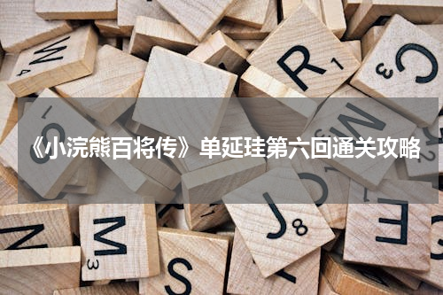 《小浣熊百将传》单延珪第六回通关攻略
