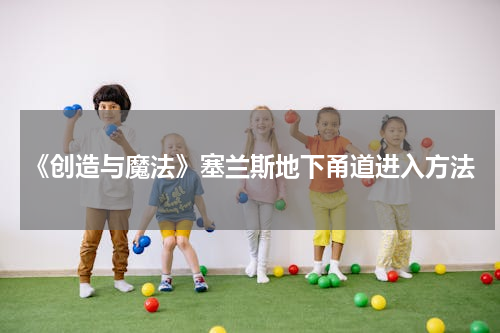 《创造与魔法》塞兰斯地下甬道进入方法