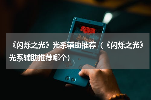 《闪烁之光》光系辅助推荐（《闪烁之光》光系辅助推荐哪个）