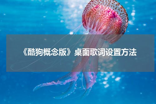 《酷狗概念版》桌面歌词设置方法