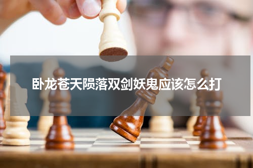 卧龙苍天陨落双剑妖鬼应该怎么打