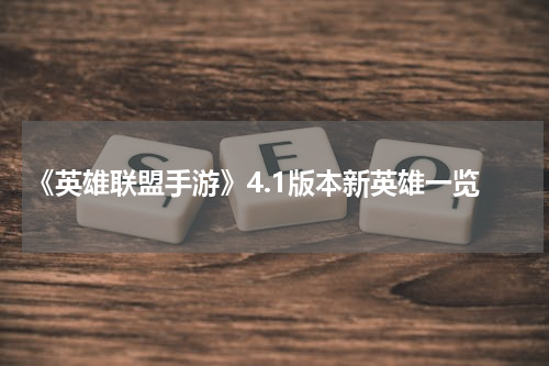 《英雄联盟手游》4.1版本新英雄一览